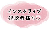 インスタライブ視聴者様も