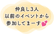 仲良し3人以前のイベントから参加してます